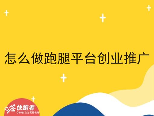 怎么做跑腿平台创业推广