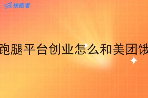 自己做的跑腿平台创业怎么和美团饿了么竞争