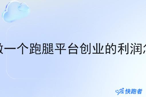 自己做一个跑腿平台创业的利润怎么样 自己做一个跑腿平台创业的利润怎么样