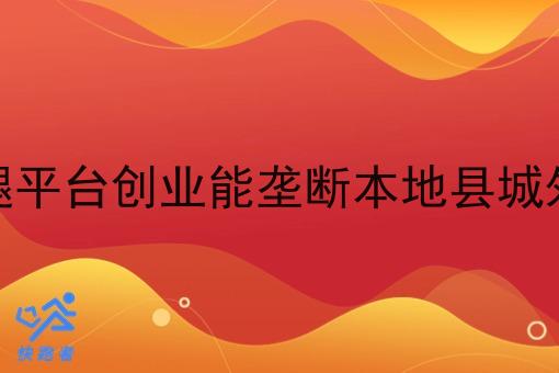自建的跑腿平台创业能垄断本地县城外卖市场吗