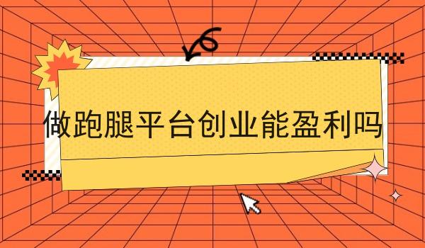 做跑腿平台创业能盈利吗 做跑腿平台创业能盈利吗