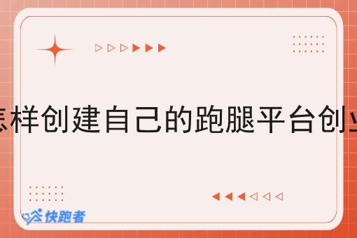 怎样创建自己的跑腿平台创业 怎样创建自己的跑腿平台创业