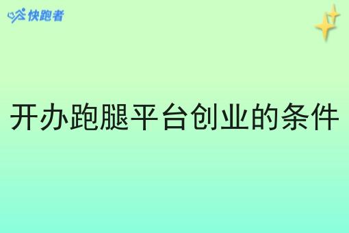 开办跑腿平台创业的条件 开办跑腿平台创业的条件