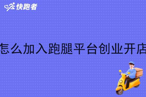 怎么加入跑腿平台创业开店 怎么加入跑腿平台创业开店