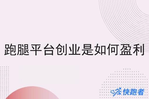 跑腿平台创业是如何盈利 跑腿平台创业是如何盈利