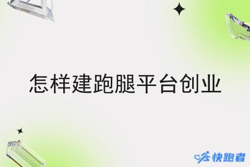 怎样建跑腿平台创业 怎样建跑腿平台创业
