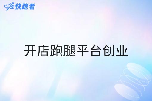 开店跑腿平台创业 开店跑腿平台创业