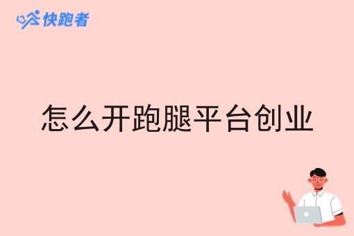 怎么开跑腿平台创业 怎么开跑腿平台创业