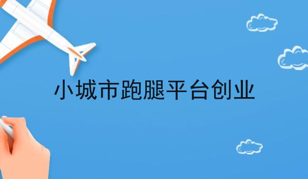小城市跑腿平台创业 小城市跑腿平台创业