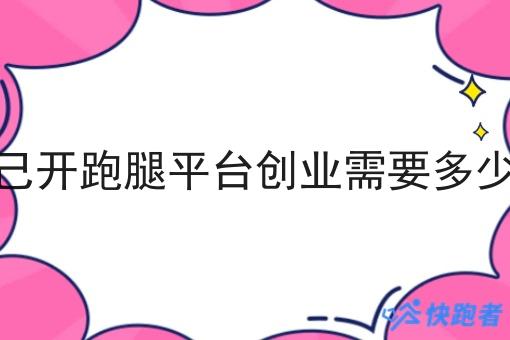 自己开跑腿平台创业需要多少钱