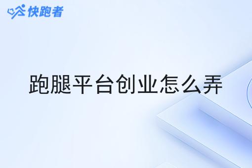 跑腿平台创业怎么弄