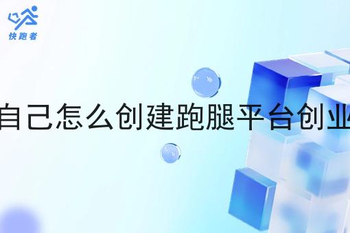 自己怎么创建跑腿平台创业