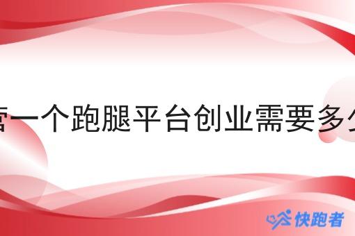 运营一个跑腿平台创业需要多少钱