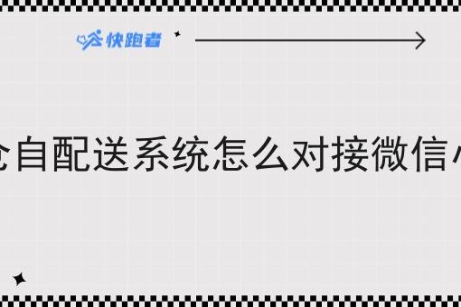 闪电仓自配送系统怎么对接微信小程序 闪电仓自配送系统怎么对接微信小程序