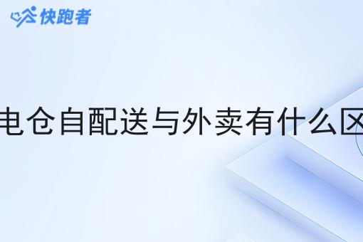 闪电仓自配送与外卖有什么区别 闪电仓自配送与外卖有什么区别