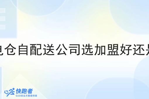做一个闪电仓自配送公司选*好还是自己做好