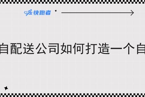 闪电仓自配送公司如何打造一个自营平台 闪电仓自配送公司如何打造一个自营平台