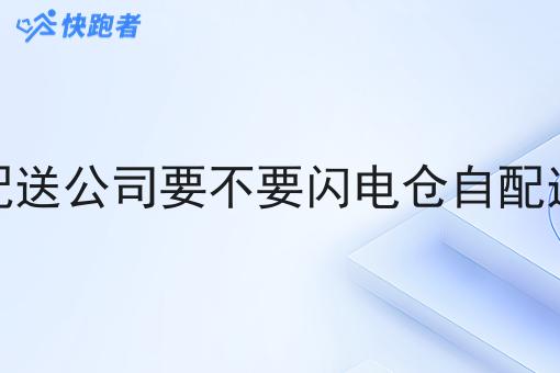 闪电仓自配送公司要不要闪电仓自配送配送系统 闪电仓自配送公司要不要闪电仓自配送配送系统