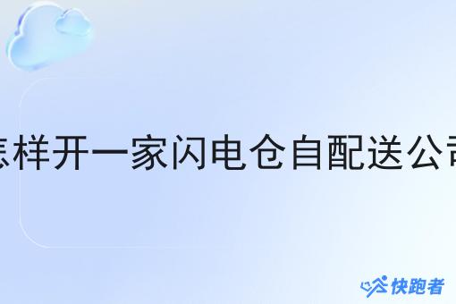 怎样开一家闪电仓自配送公司 怎样开一家闪电仓自配送公司