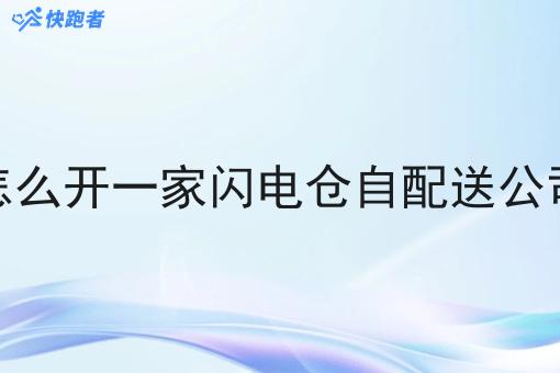怎么开一家闪电仓自配送公司 怎么开一家闪电仓自配送公司