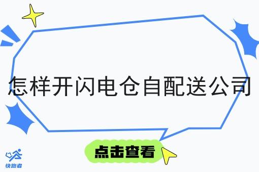怎样开闪电仓自配送公司 怎样开闪电仓自配送公司