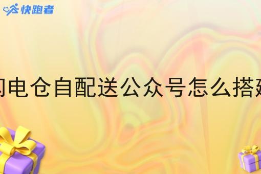闪电仓自配送公众号怎么搭建