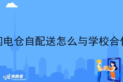 闪电仓自配送怎么与学校合作