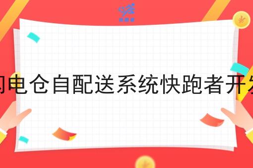 闪电仓自配送系统快跑者开发 闪电仓自配送系统快跑者开发