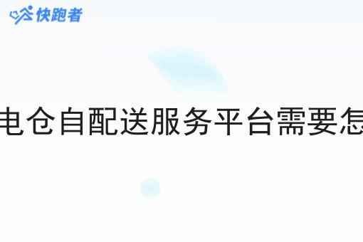 做闪电仓自配送服务平台需要怎么做 做闪电仓自配送服务平台需要怎么做