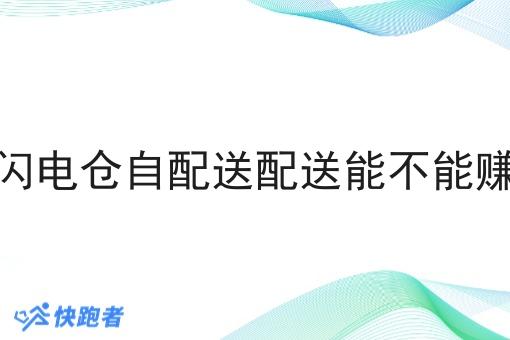 做闪电仓自配送配送能不能赚钱 做闪电仓自配送配送能不能赚钱