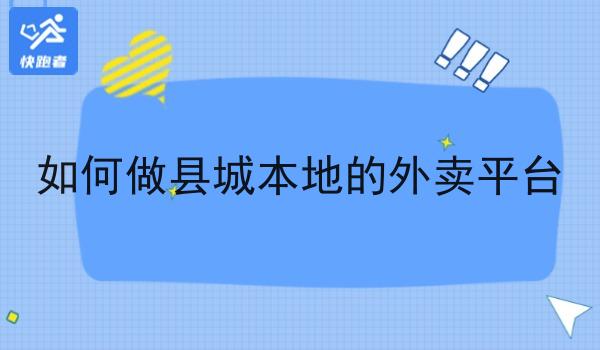 如何做县城本地的外卖平台 如何做县城本地的外卖平台