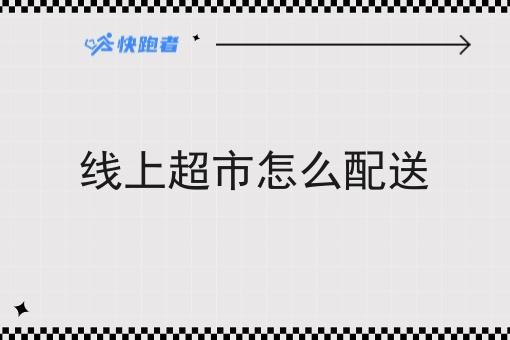 线上超市怎么配送 线上超市怎么配送