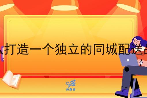 怎么打造一个独立的同城配送品牌