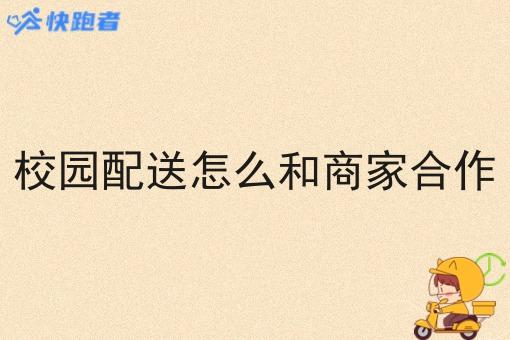 校园配送怎么和商家合作 校园配送怎么和商家合作