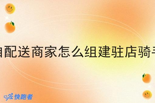 自配送商家怎么组建驻店骑手