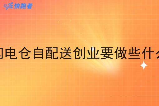 闪电仓自配送创业要做些什么 闪电仓自配送创业要做些什么