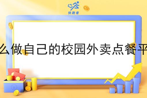 在怎么做自己的校园外卖点餐平台呢 在怎么做自己的校园外卖点餐平台呢