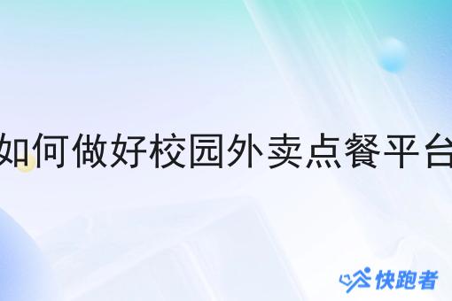 如何做好校园外卖点餐平台 如何做好校园外卖点餐平台