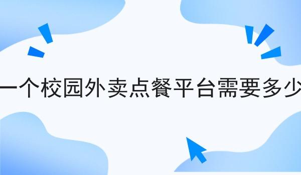 做一个校园外卖点餐平台需要多少钱