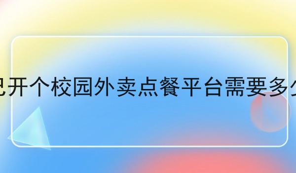 自己开个校园外卖点餐平台需要多少钱