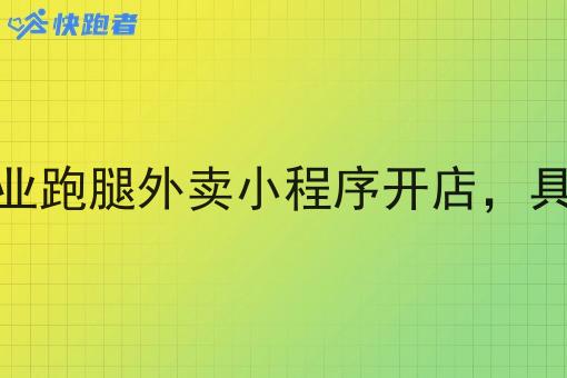 怎样在自己创业跑腿外卖小程序开店，具体流程是什么