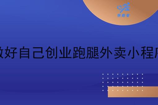 怎么做好自己创业跑腿外卖小程序工作