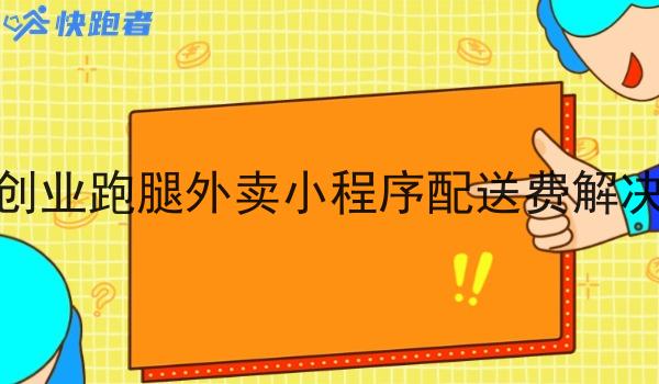 自己创业跑腿外卖小程序配送费解决方案