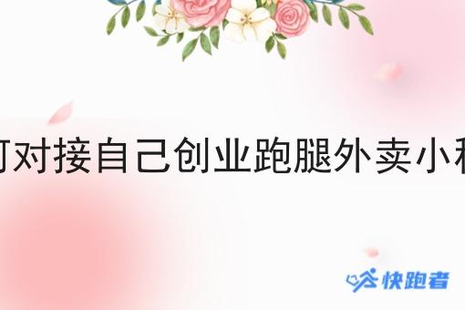 如何对接自己创业跑腿外卖小程序