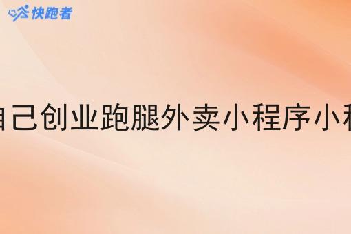自己做一个自己创业跑腿外卖小程序小程序要多少钱