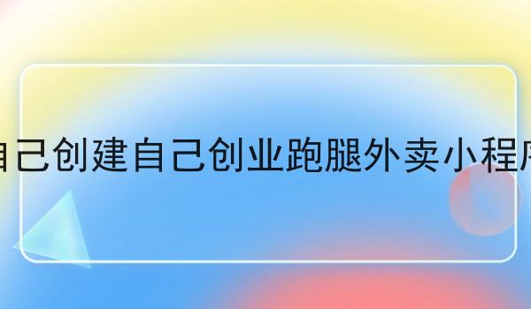自己创建自己创业跑腿外卖小程序