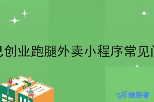 小城市自己创业跑腿外卖小程序常见问题及答案