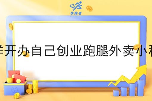 怎样开办自己创业跑腿外卖小程序