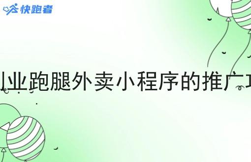 本地自己创业跑腿外卖小程序的推广攻略有哪些 本地自己创业跑腿外卖小程序的推广攻略有哪些