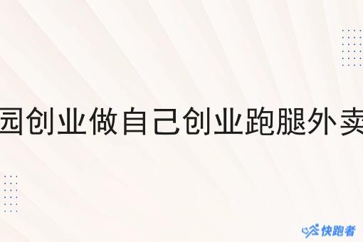 大学生在校园创业做自己创业跑腿外卖小程序好吗 大学生在校园创业做自己创业跑腿外卖小程序好吗
